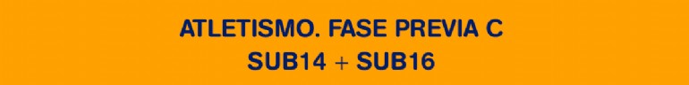 Atletismo. Fase Previa C SUB14 + SUB16 Atletismo. Fase Previa C SUB14 + SUB16