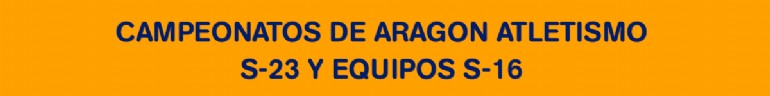 Campeonatos de Aragón de Atletismo S-23 y Equipos S-16