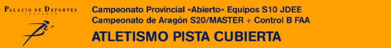 Atletismo en Pista Cubierta: Campeonato Provincial «Abierto» Equipos S10 JDEE + Campeonato de Aragón S20/MASTER + Control B FAA