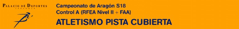 Atletismo en Pista Cubierta: Campeonato de Aragón S18 + Control A (RFEA Nivel II + FAA)
